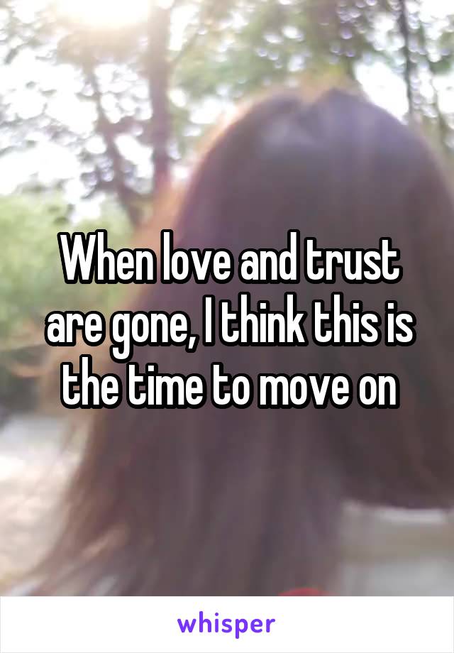 When love and trust are gone, I think this is the time to move on