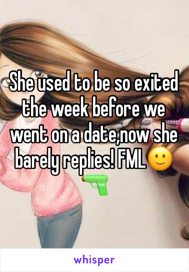 She used to be so exited the week before we went on a date,now she barely replies! FML🙂🔫