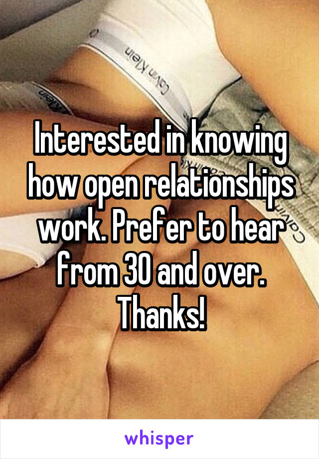 Interested in knowing how open relationships work. Prefer to hear from 30 and over. Thanks!