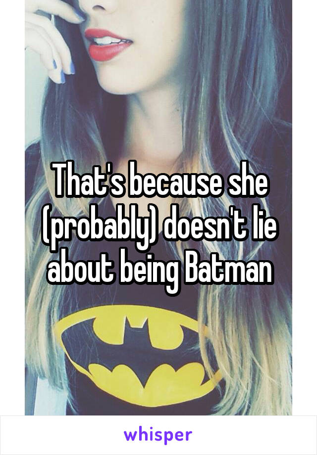 That's because she (probably) doesn't lie about being Batman