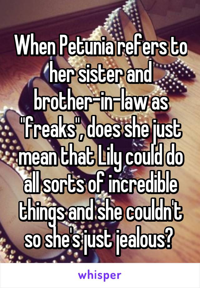 When Petunia refers to her sister and brother-in-law as "freaks", does she just mean that Lily could do all sorts of incredible things and she couldn't so she's just jealous? 