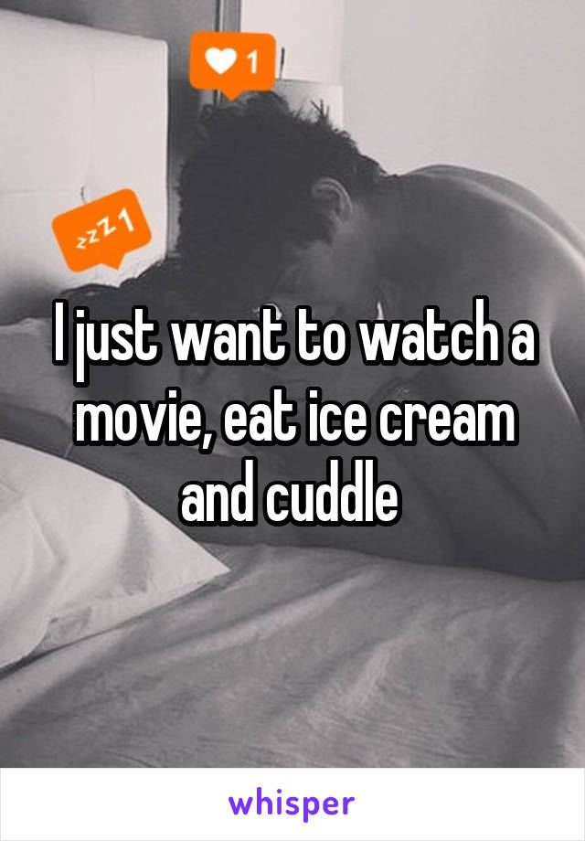 I just want to watch a movie, eat ice cream and cuddle 