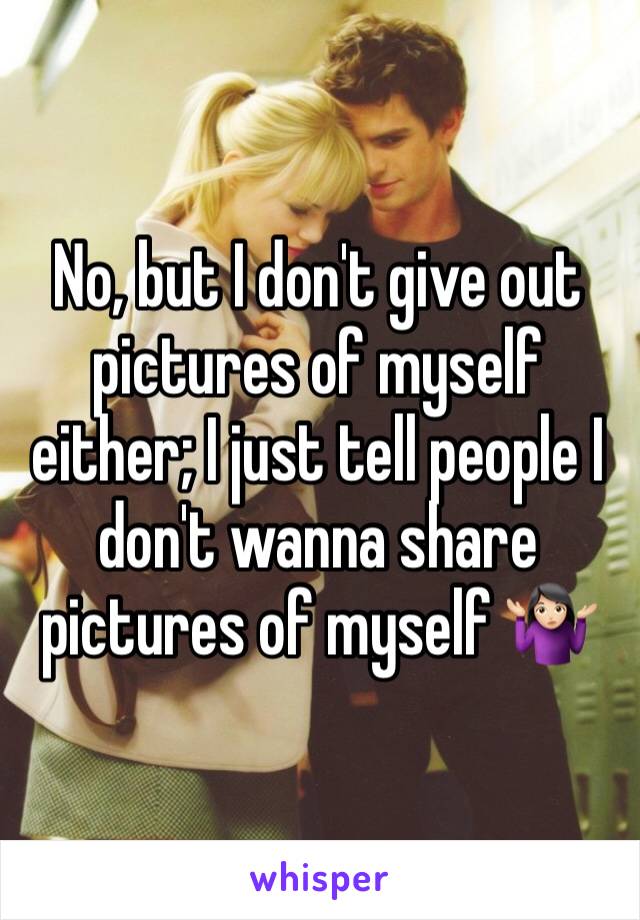 No, but I don't give out pictures of myself either; I just tell people I don't wanna share pictures of myself 🤷🏻‍♀️