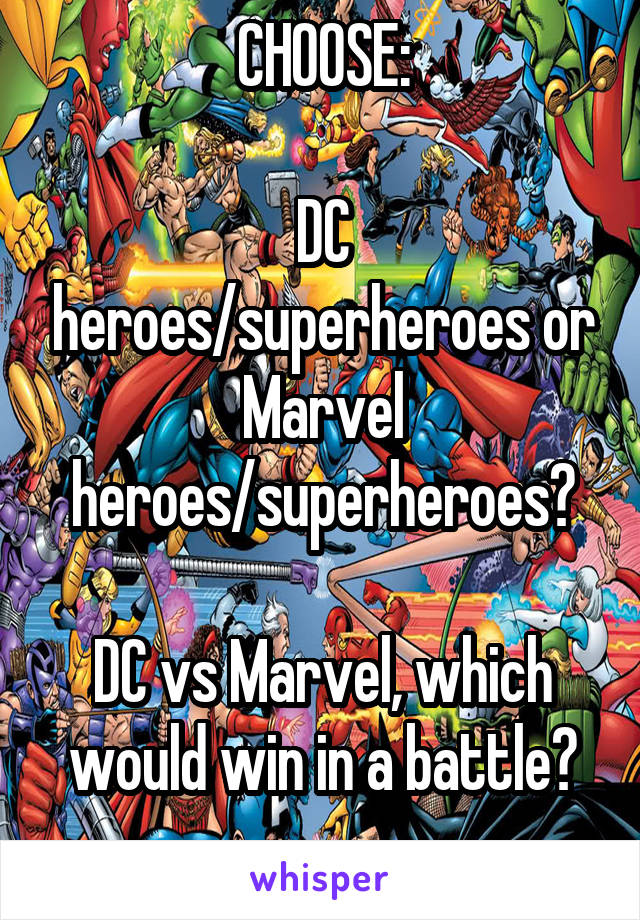 CHOOSE:

DC heroes/superheroes or Marvel heroes/superheroes?

DC vs Marvel, which would win in a battle?
