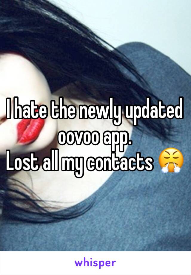 I hate the newly updated oovoo app. 
Lost all my contacts 😤