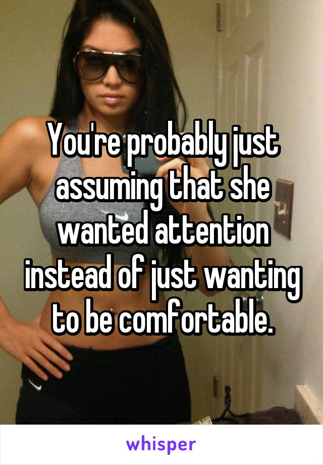 You're probably just assuming that she wanted attention instead of just wanting to be comfortable.