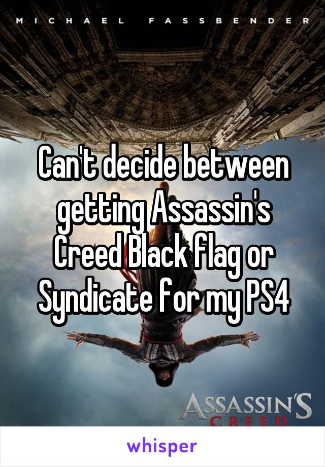 Can't decide between getting Assassin's Creed Black flag or Syndicate for my PS4