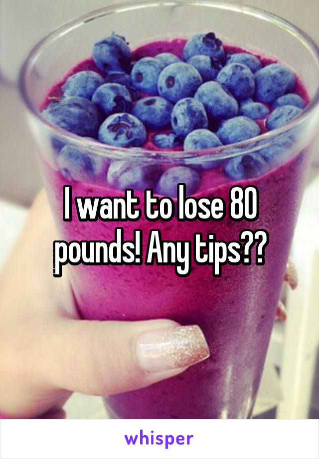 I want to lose 80 pounds! Any tips??