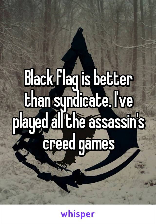 Black flag is better than syndicate. I've played all the assassin's creed games