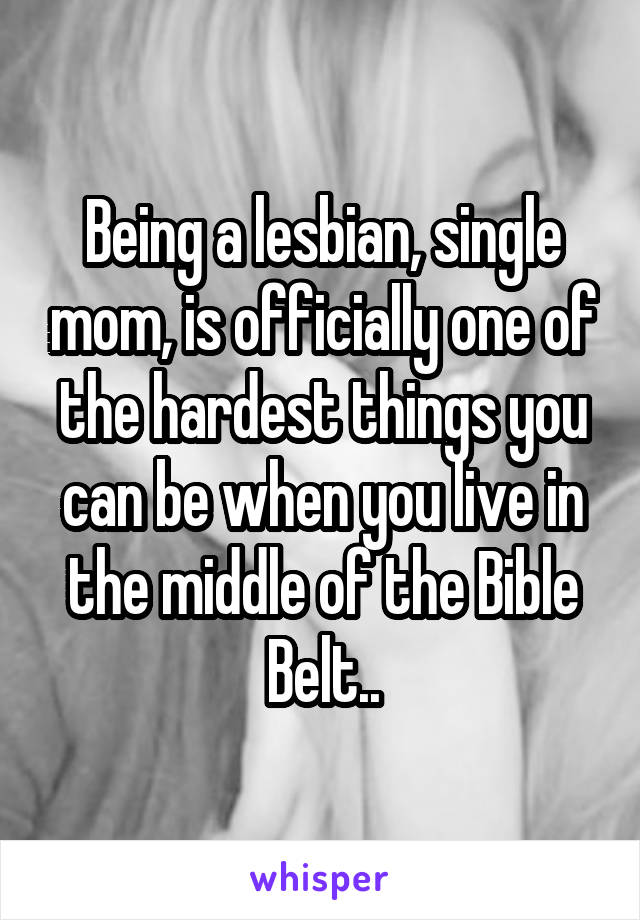 Being a lesbian, single mom, is officially one of the hardest things you can be when you live in the middle of the Bible Belt..