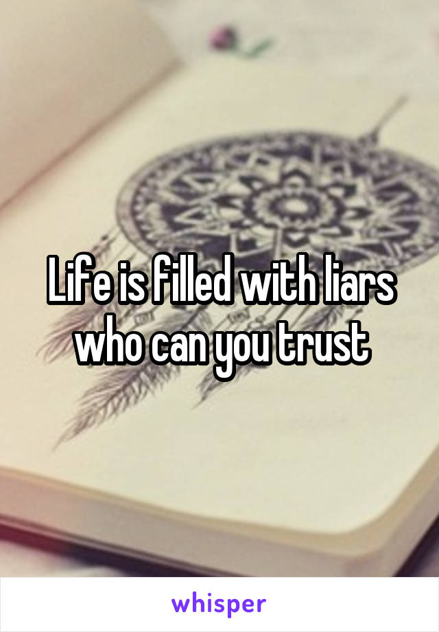 Life is filled with liars who can you trust