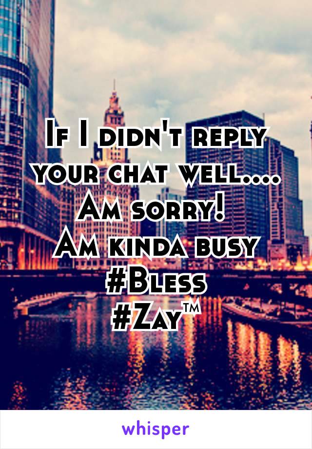 If I didn't reply your chat well.... Am sorry! 
Am kinda busy
#Bless
#Zay™