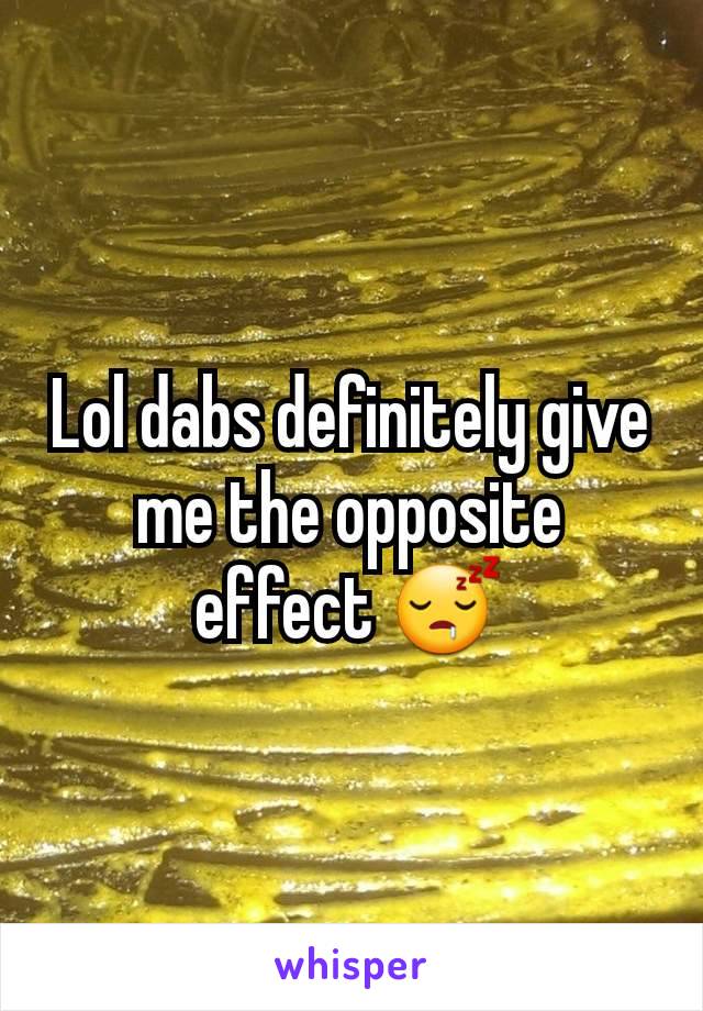 Lol dabs definitely give me the opposite effect 😴