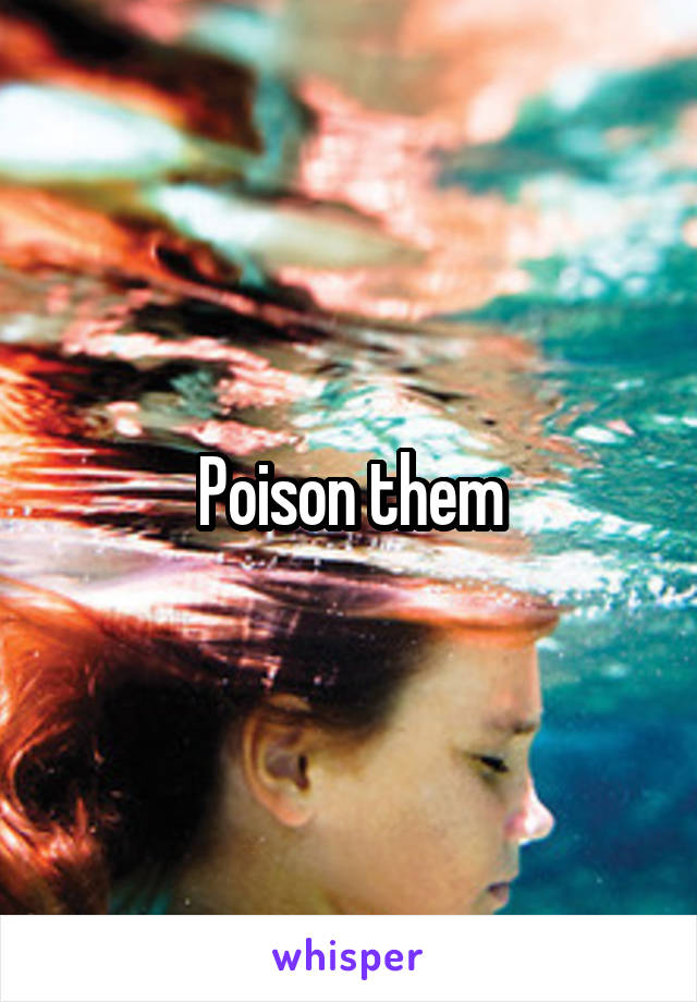 Poison them