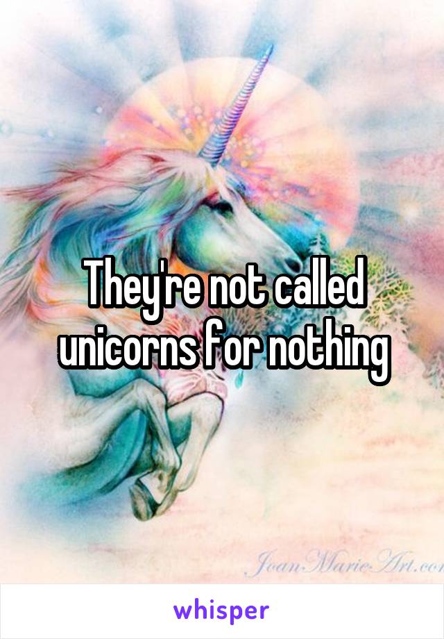 They're not called unicorns for nothing