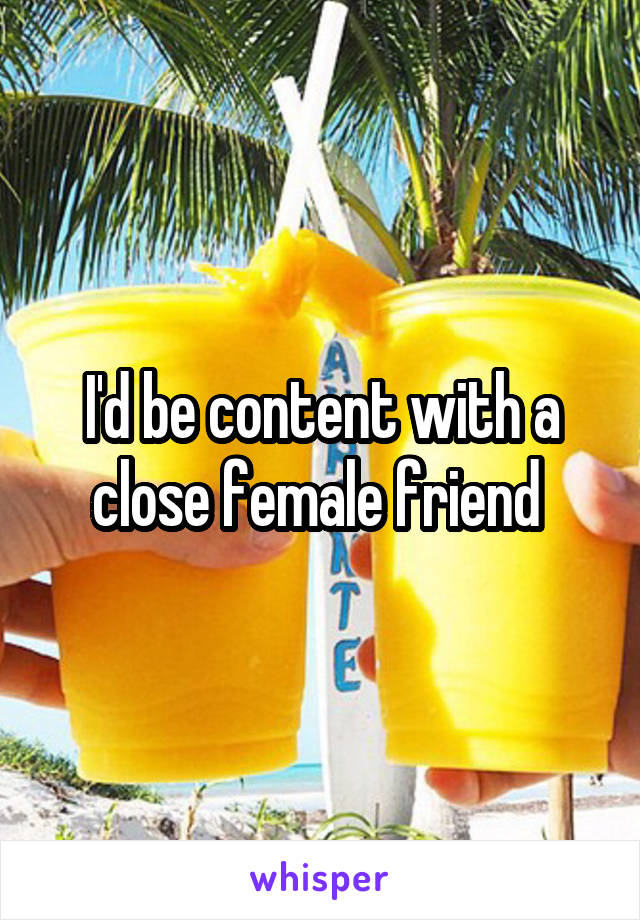 I'd be content with a close female friend 