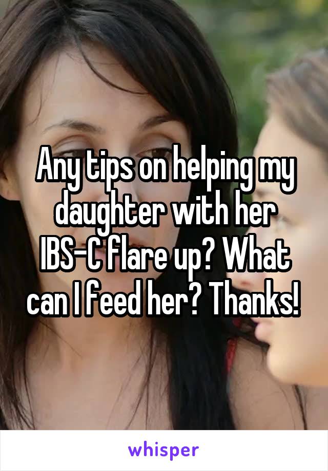 Any tips on helping my daughter with her IBS-C flare up? What can I feed her? Thanks! 