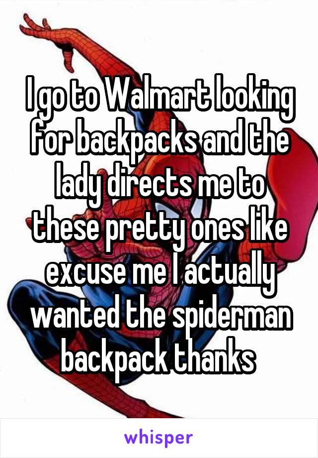 I go to Walmart looking for backpacks and the lady directs me to these pretty ones like excuse me I actually wanted the spiderman backpack thanks 