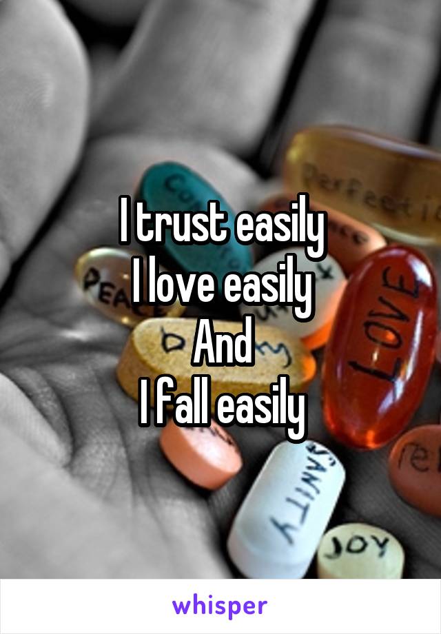 I trust easily
I love easily
And
I fall easily