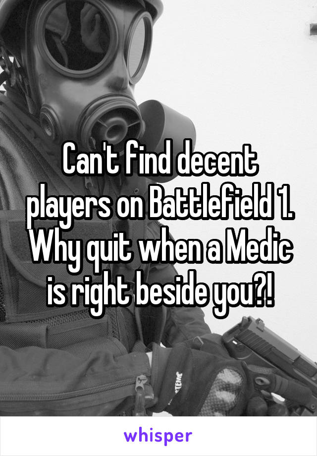 Can't find decent players on Battlefield 1. Why quit when a Medic is right beside you?!