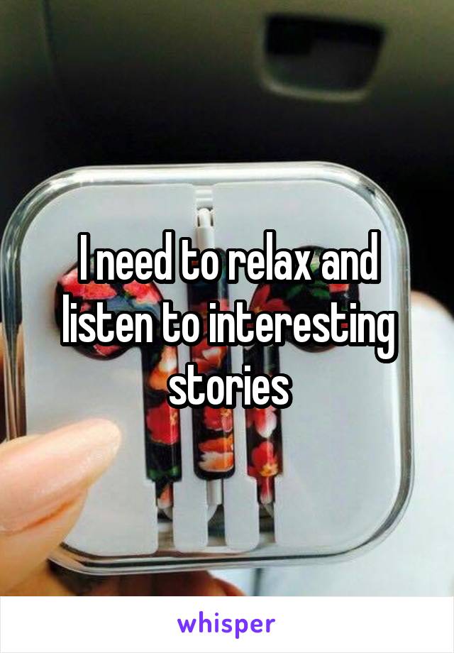 I need to relax and listen to interesting stories