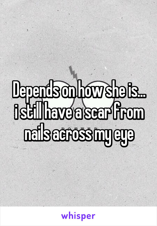 Depends on how she is... i still have a scar from nails across my eye