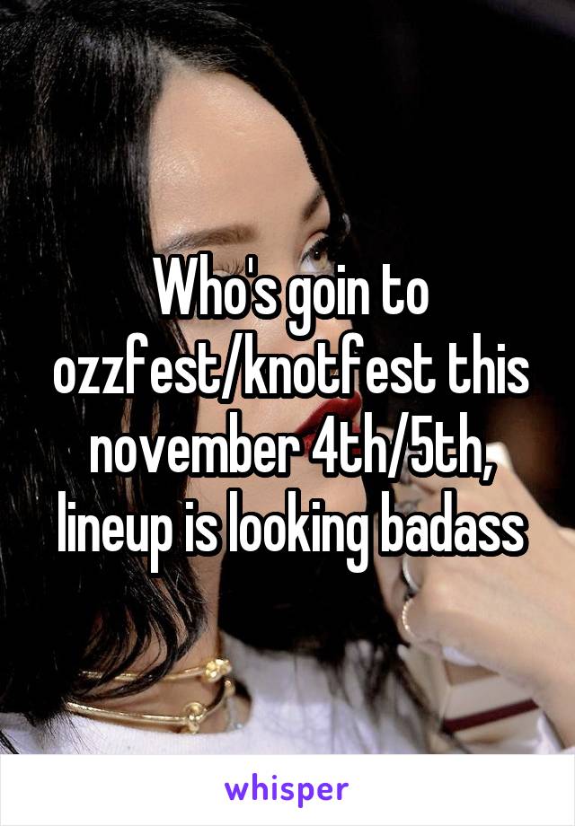 Who's goin to ozzfest/knotfest this november 4th/5th, lineup is looking badass