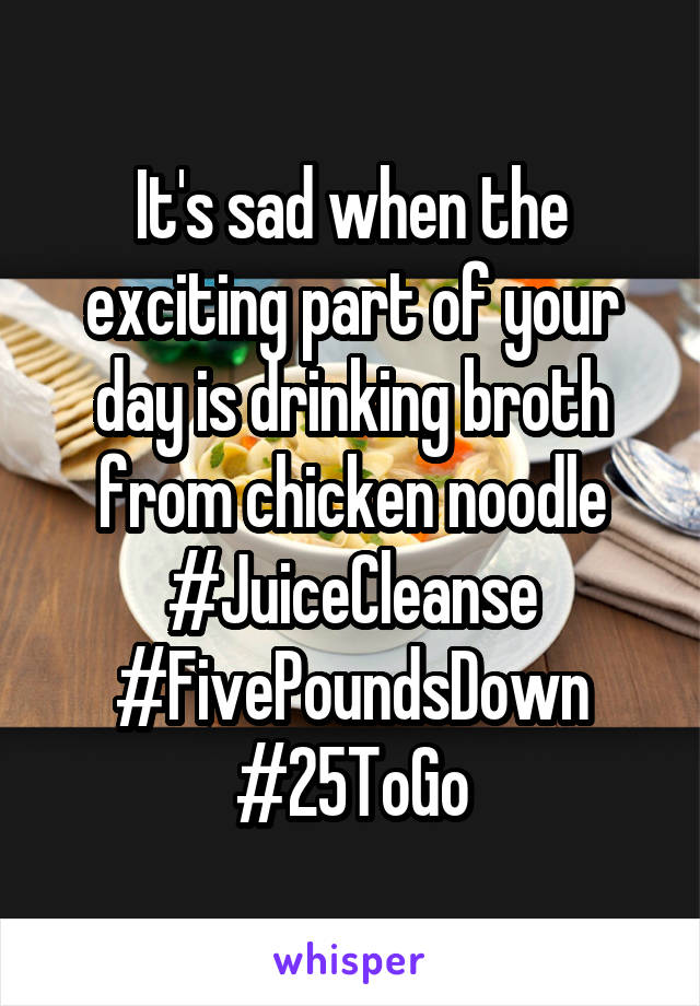 It's sad when the exciting part of your day is drinking broth from chicken noodle #JuiceCleanse #FivePoundsDown #25ToGo