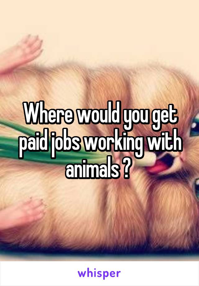 Where would you get paid jobs working with animals ? 