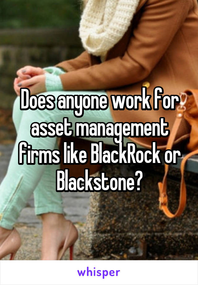 Does anyone work for asset management firms like BlackRock or Blackstone?