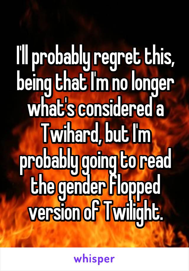 I'll probably regret this, being that I'm no longer what's considered a Twihard, but I'm probably going to read the gender flopped version of Twilight.