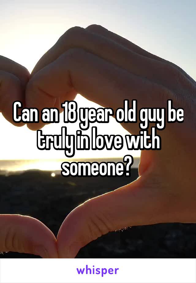 Can an 18 year old guy be truly in love with someone? 