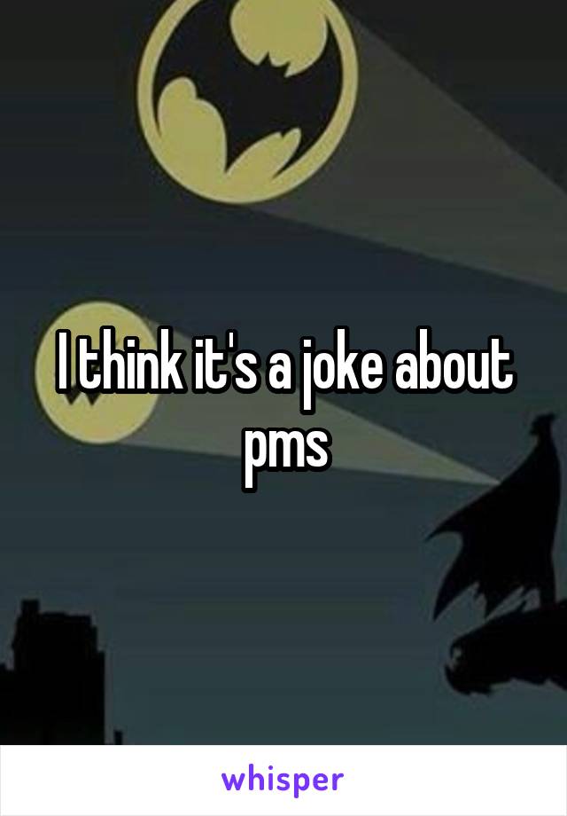 I think it's a joke about pms