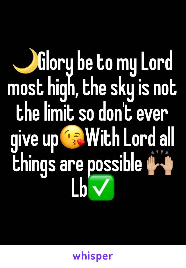 🌙Glory be to my Lord most high, the sky is not the limit so don't ever give up😘With Lord all things are possible 🙌🏼
Lb✅