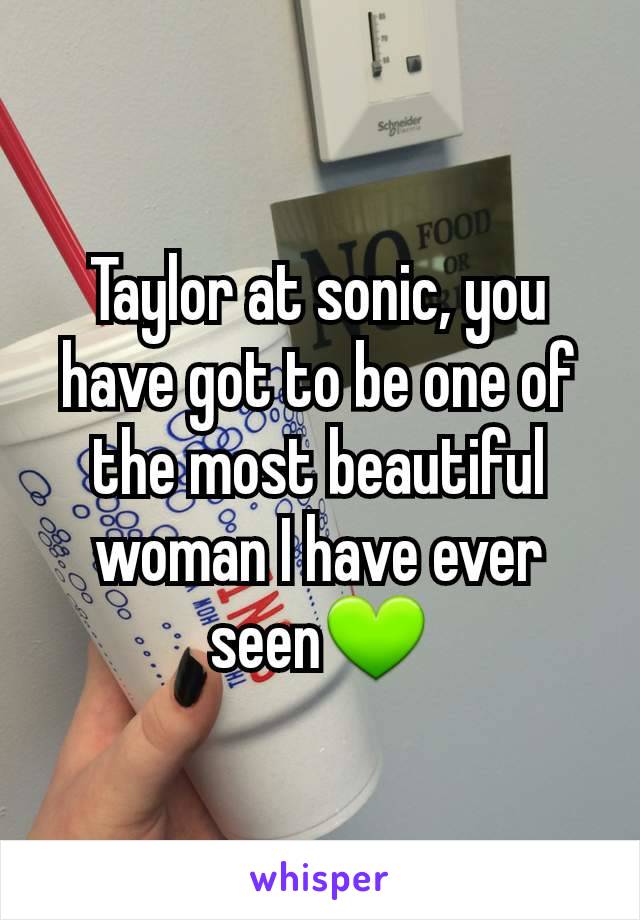 Taylor at sonic, you have got to be one of the most beautiful woman I have ever seen💚