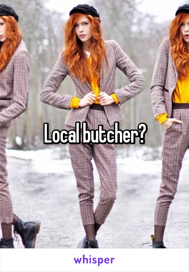 Local butcher?