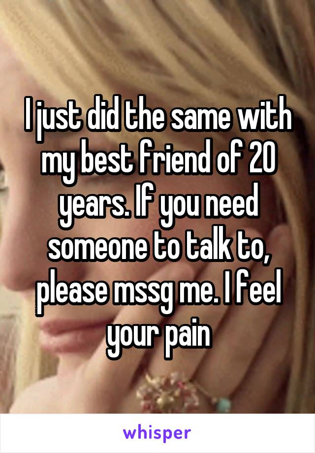 I just did the same with my best friend of 20 years. If you need someone to talk to, please mssg me. I feel your pain