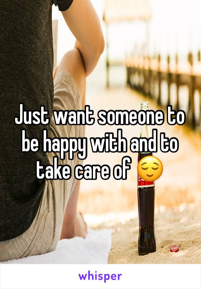 Just want someone to be happy with and to take care of 😌