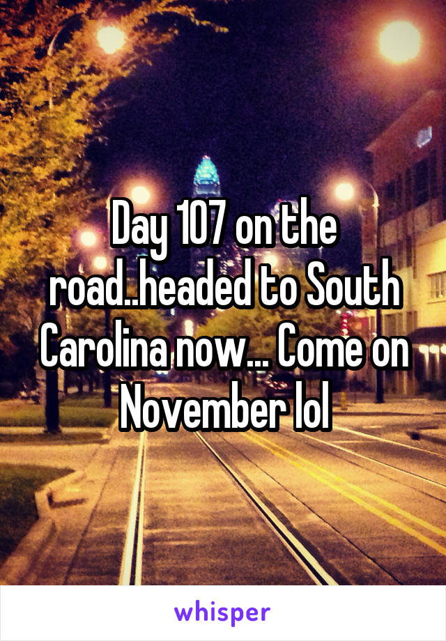 Day 107 on the road..headed to South Carolina now... Come on November lol