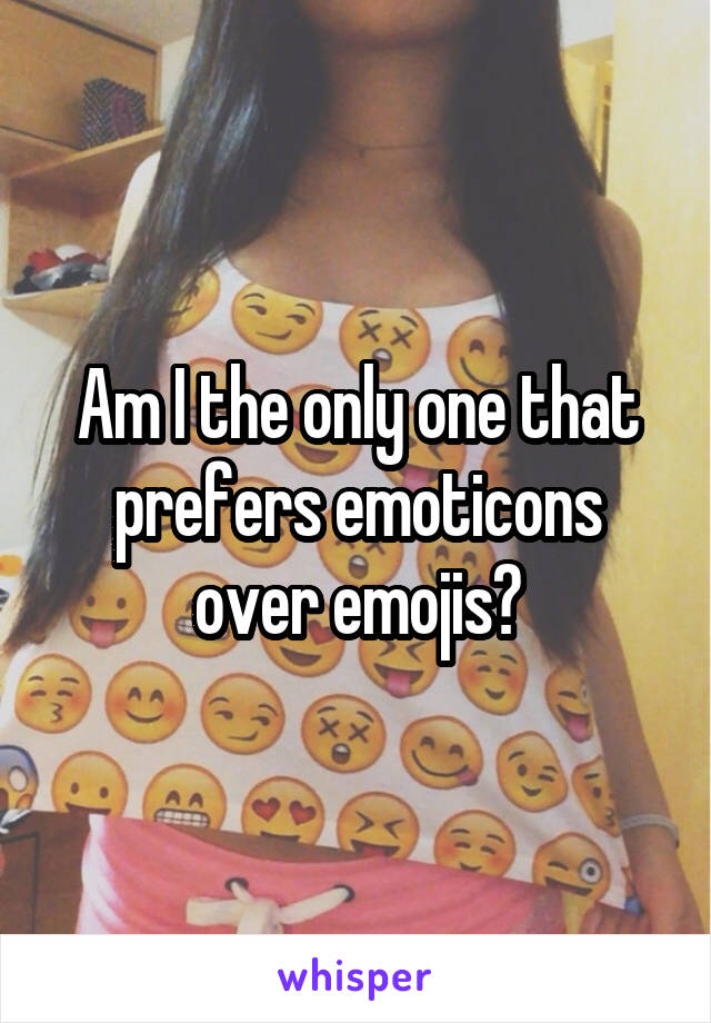 Am I the only one that prefers emoticons over emojis?