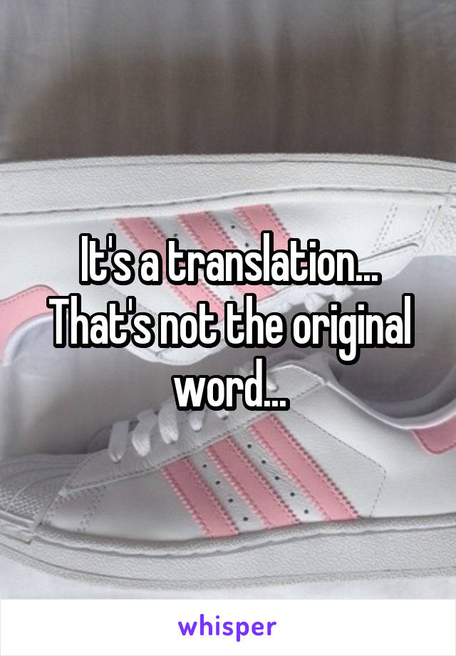 It's a translation... That's not the original word...