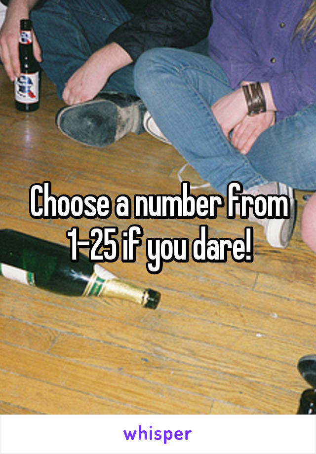 Choose a number from
1-25 if you dare!