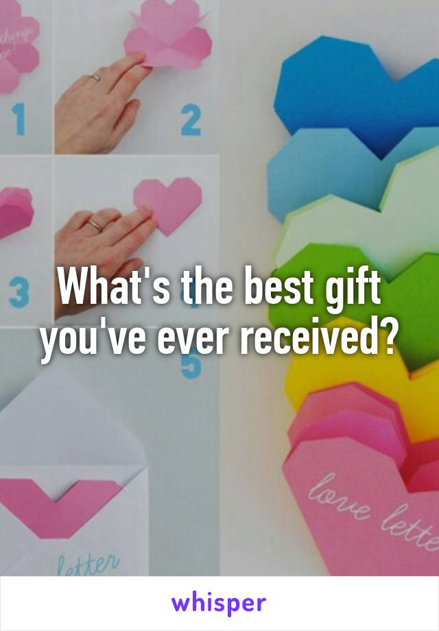 What's the best gift you've ever received?