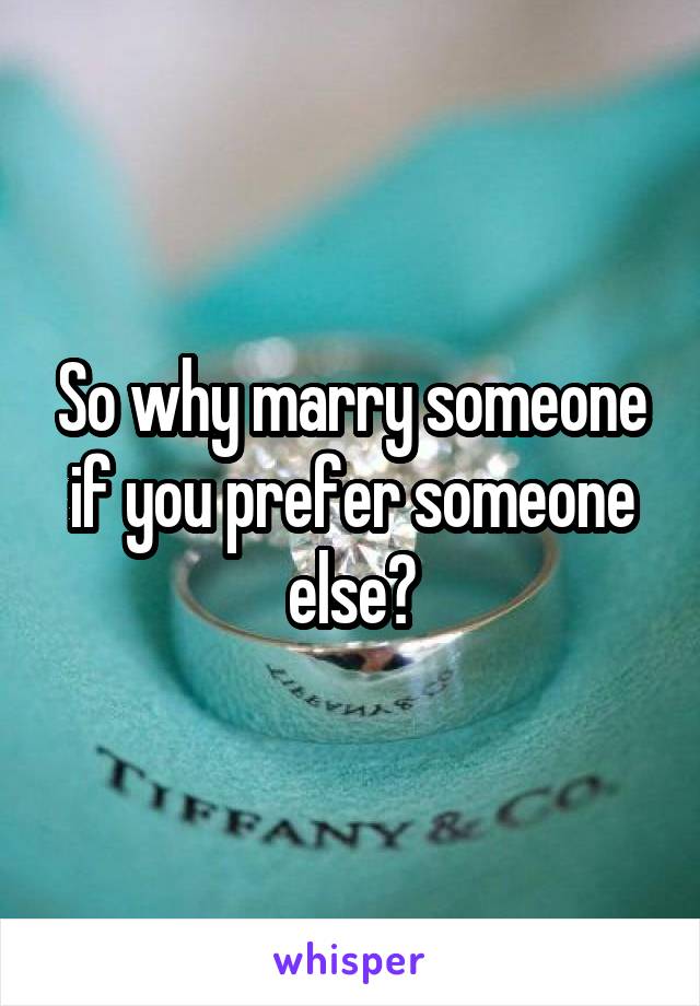 So why marry someone if you prefer someone else?