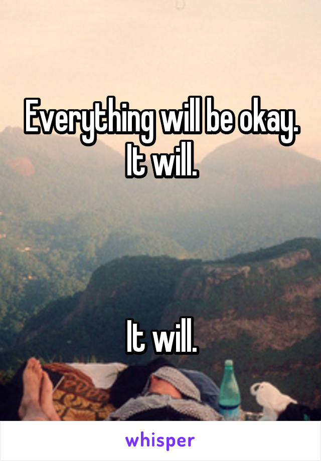 Everything will be okay. It will.



It will.