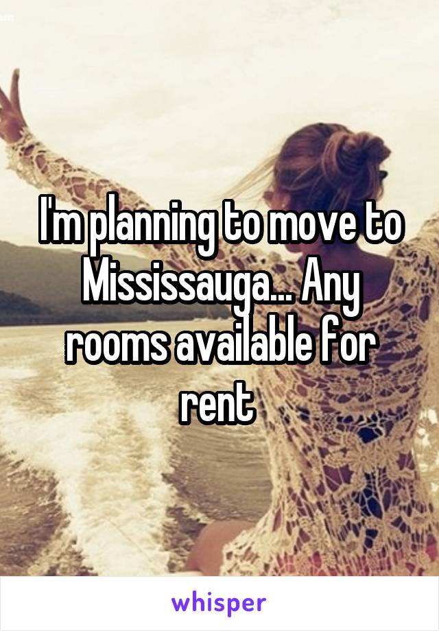 I'm planning to move to Mississauga... Any rooms available for rent 