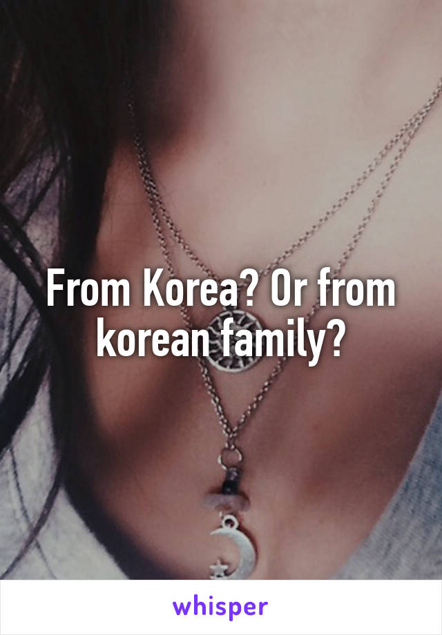 From Korea? Or from korean family?