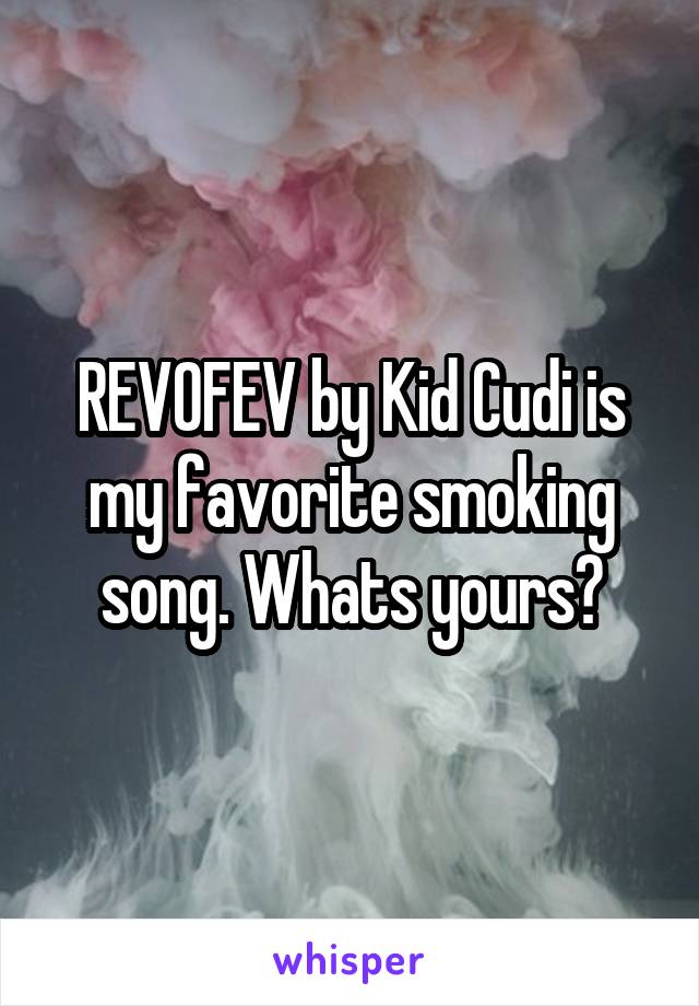 REVOFEV by Kid Cudi is my favorite smoking song. Whats yours?