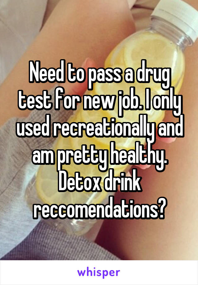 Need to pass a drug test for new job. I only used recreationally and am pretty healthy. Detox drink reccomendations?