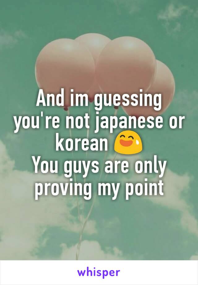 And im guessing you're not japanese or korean 😅
You guys are only proving my point